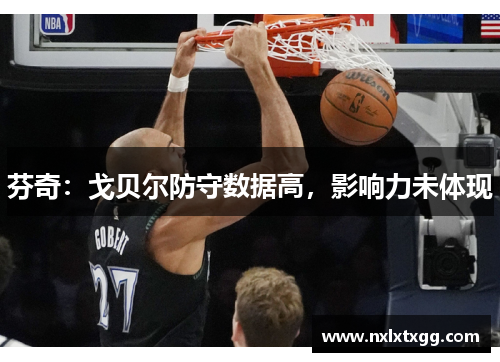 芬奇：戈贝尔防守数据高，影响力未体现