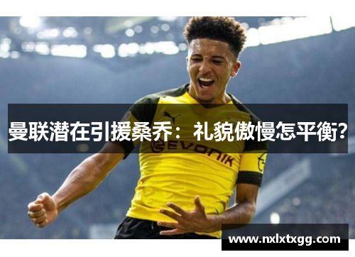 曼联潜在引援桑乔：礼貌傲慢怎平衡？