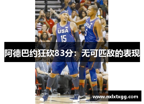 阿德巴约狂砍83分：无可匹敌的表现